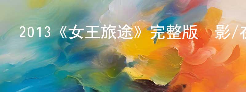 陳遠杰發布2013《女王旅途》完整版電影/在線觀看/百度云-美劇天堂